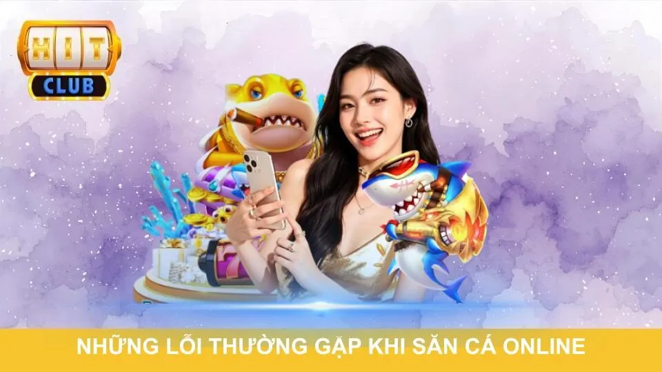 Những lỗi thường gặp khi săn cá online